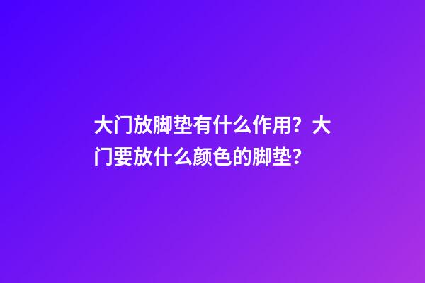 大门放脚垫有什么作用？大门要放什么颜色的脚垫？