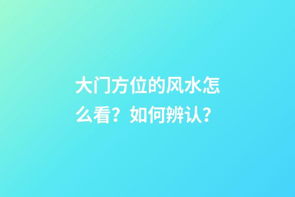 大门方位的风水怎么看？如何辨认？