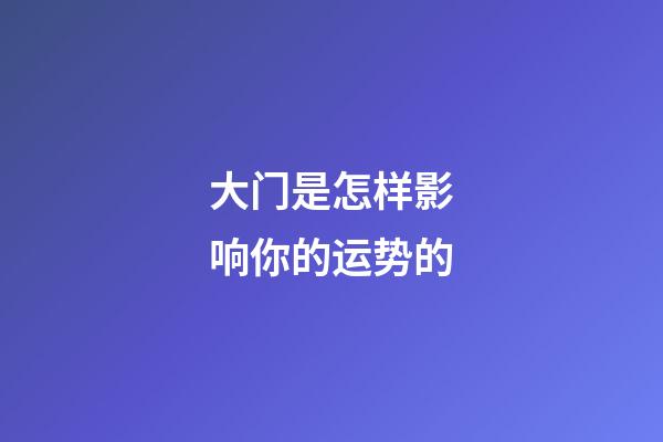 大门是怎样影响你的运势的