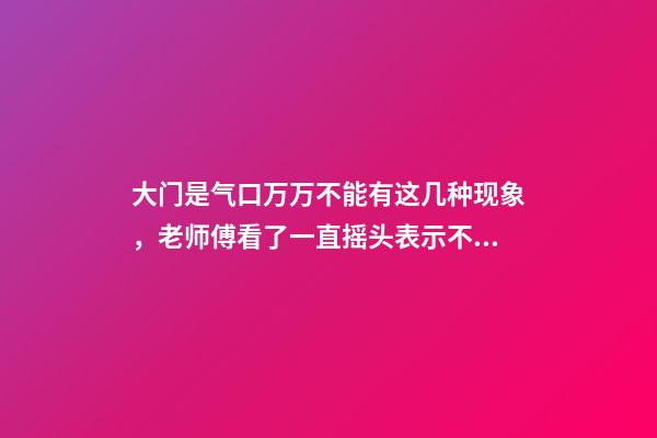 大门是气口万万不能有这几种现象，老师傅看了一直摇头表示不好！