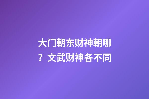 大门朝东财神朝哪？文武财神各不同