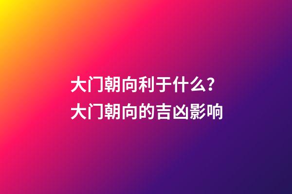 大门朝向利于什么？大门朝向的吉凶影响