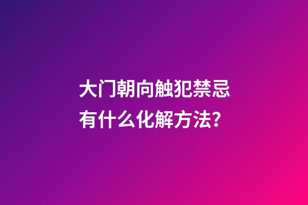 大门朝向触犯禁忌有什么化解方法？