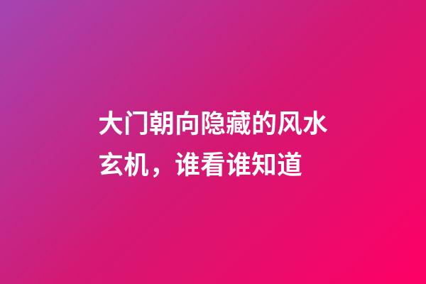 大门朝向隐藏的风水玄机，谁看谁知道