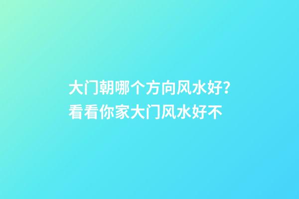 大门朝哪个方向风水好？看看你家大门风水好不