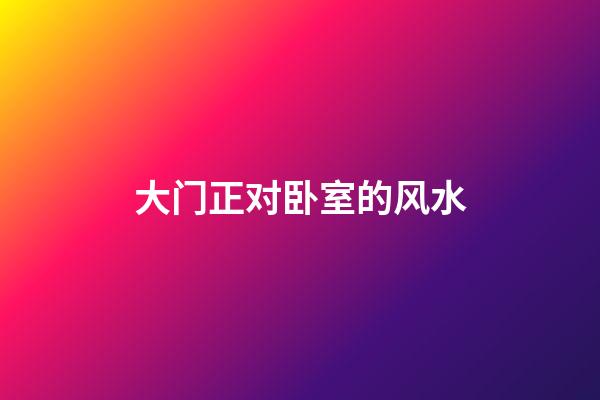 大门正对卧室的风水