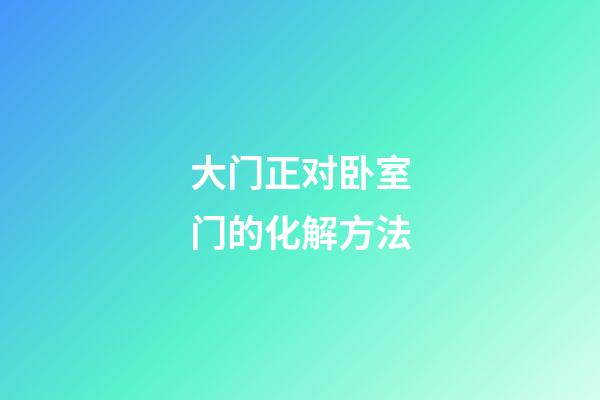 大门正对卧室门的化解方法