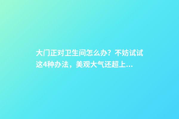 大门正对卫生间怎么办？不妨试试这4种办法，美观大气还超上档次