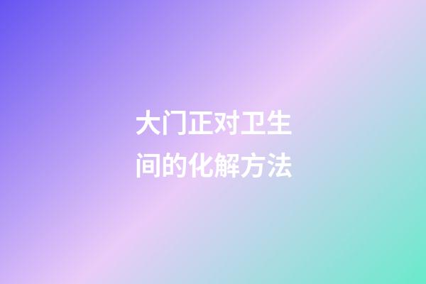 大门正对卫生间的化解方法