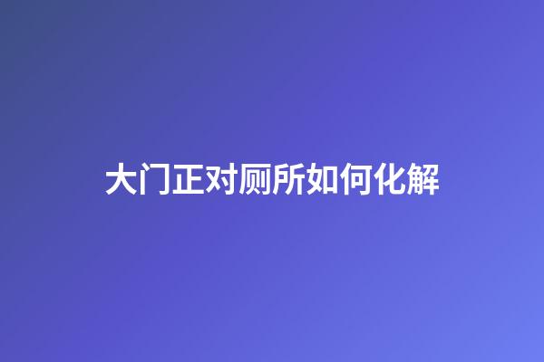 大门正对厕所如何化解