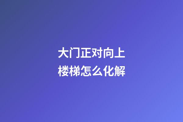大门正对向上楼梯怎么化解