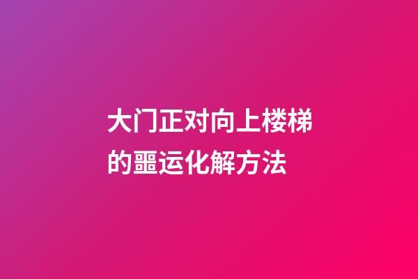 大门正对向上楼梯的噩运化解方法