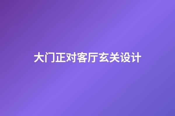 大门正对客厅玄关设计