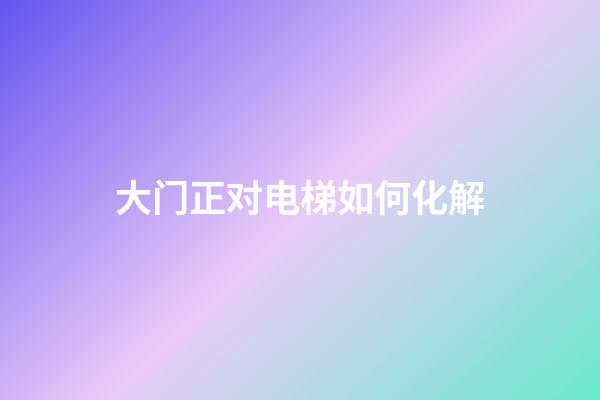 大门正对电梯如何化解