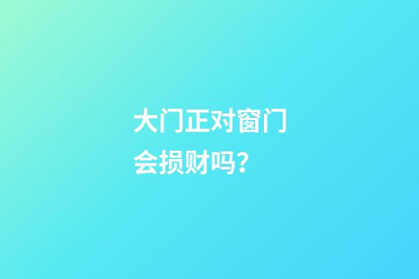 大门正对窗门会损财吗？