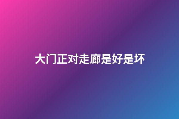 大门正对走廊是好是坏