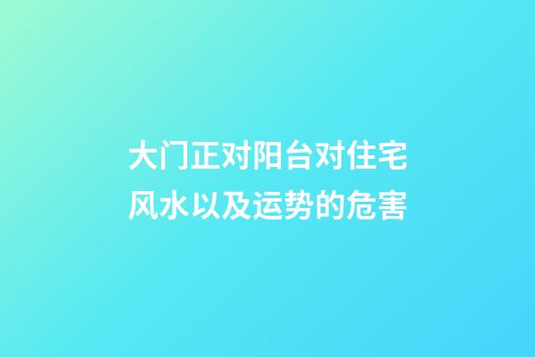 大门正对阳台对住宅风水以及运势的危害