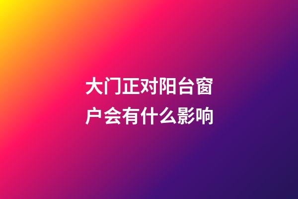 大门正对阳台窗户会有什么影响