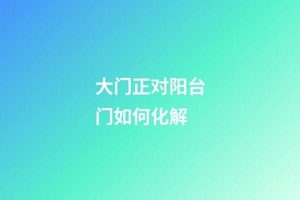 大门正对阳台门如何化解