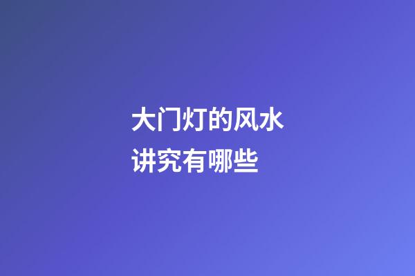 大门灯的风水讲究有哪些
