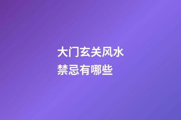 大门玄关风水禁忌有哪些