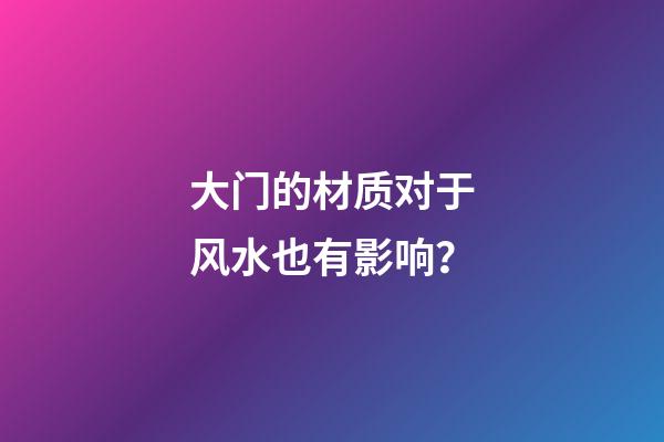 大门的材质对于风水也有影响？