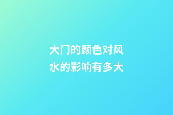 大门的颜色对风水的影响有多大
