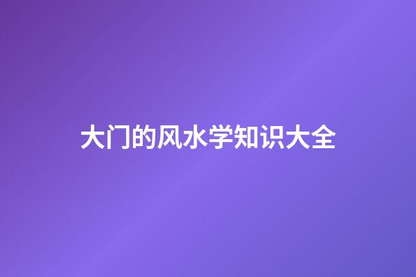 大门的风水学知识大全