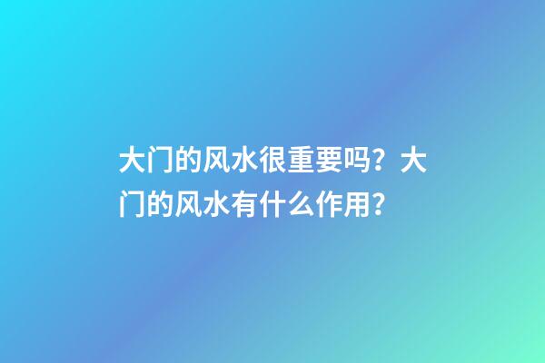 大门的风水很重要吗？大门的风水有什么作用？