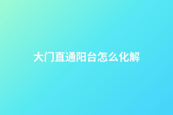 大门直通阳台怎么化解