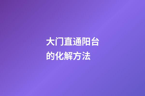 大门直通阳台的化解方法