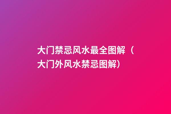 大门禁忌风水最全图解（大门外风水禁忌图解）