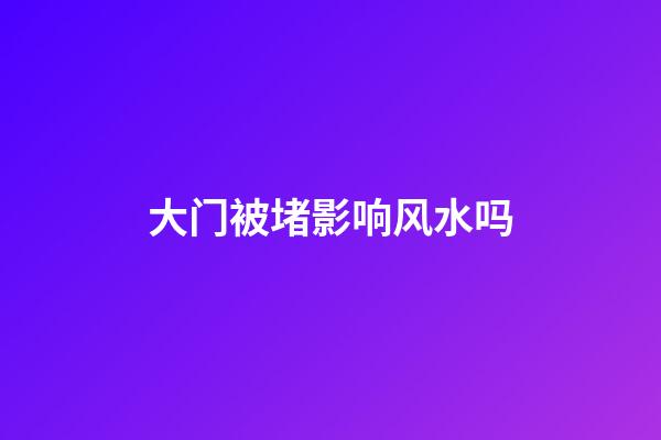 大门被堵影响风水吗