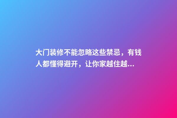 大门装修不能忽略这些禁忌，有钱人都懂得避开，让你家越住越富裕
