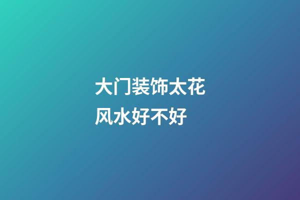 大门装饰太花风水好不好