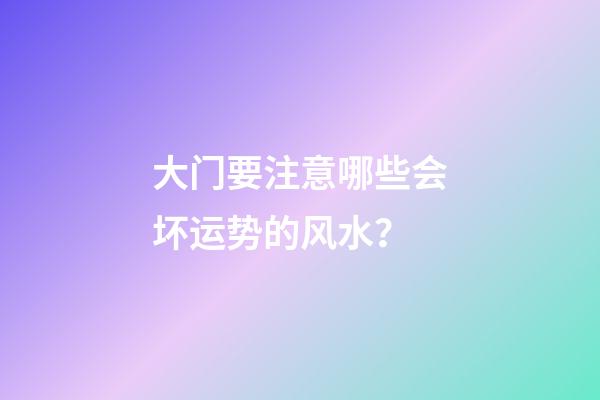 大门要注意哪些会坏运势的风水？