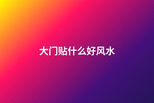 大门贴什么好风水