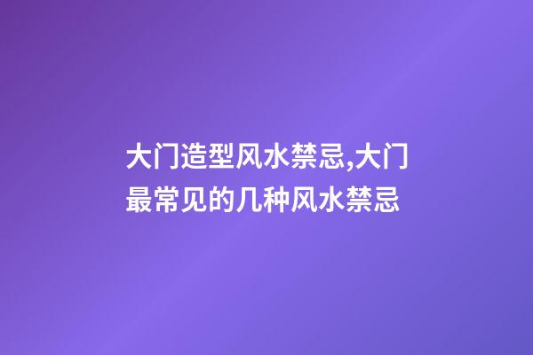 大门造型风水禁忌,大门最常见的几种风水禁忌