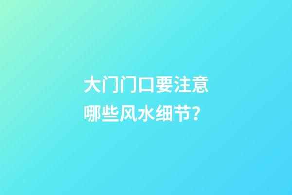 大门门口要注意哪些风水细节？