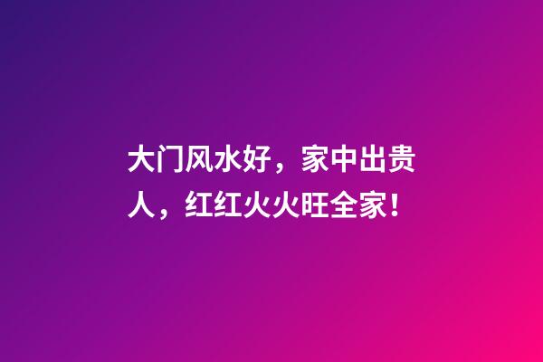 大门风水好，家中出贵人，红红火火旺全家！