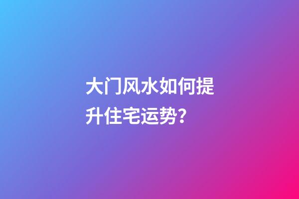 大门风水如何提升住宅运势？