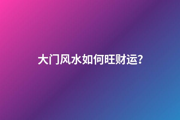 大门风水如何旺财运？