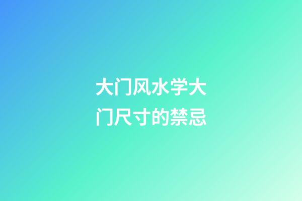 大门风水学大门尺寸的禁忌