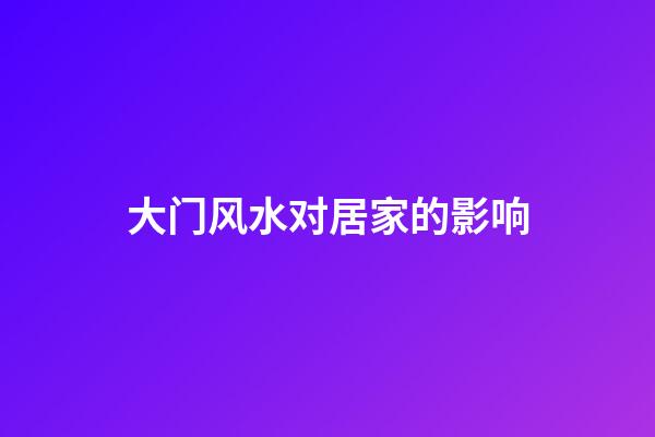 大门风水对居家的影响