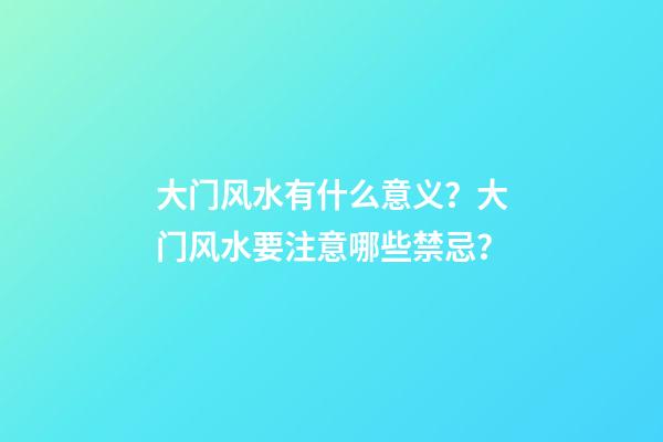 大门风水有什么意义？大门风水要注意哪些禁忌？