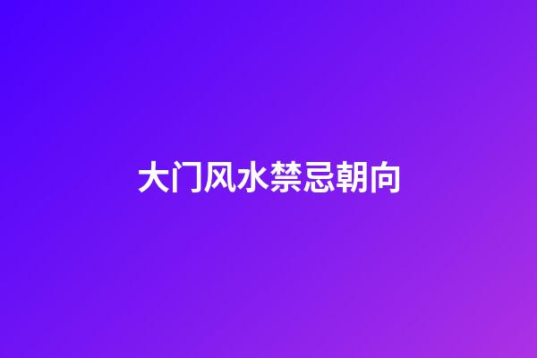 大门风水禁忌朝向