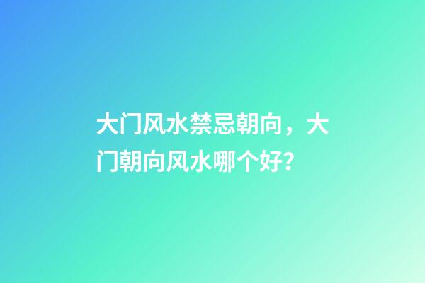 大门风水禁忌朝向，大门朝向风水哪个好？