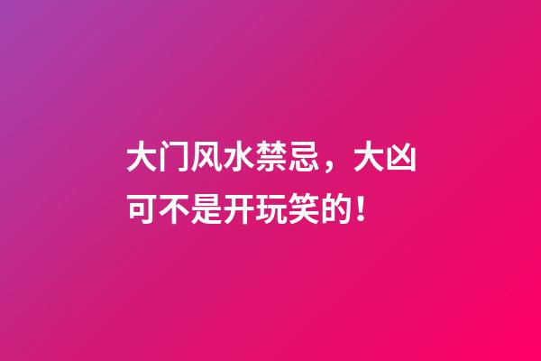 大门风水禁忌，大凶可不是开玩笑的！