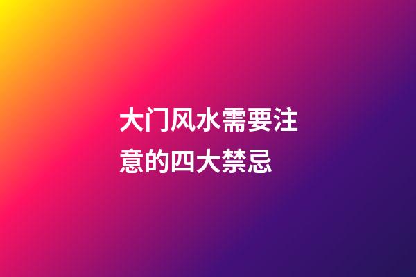 大门风水需要注意的四大禁忌