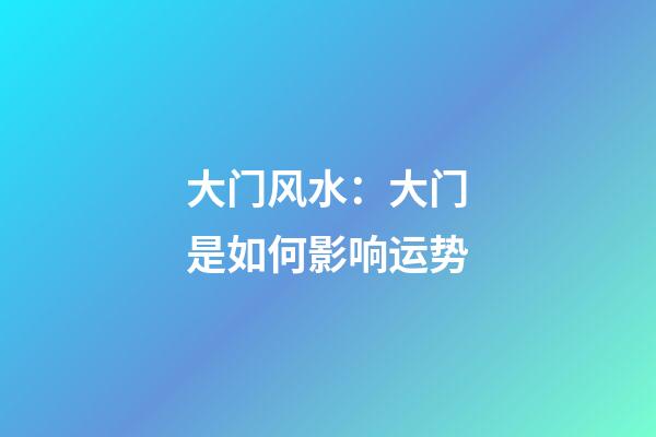 大门风水：大门是如何影响运势